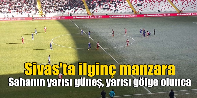 Sahanın yarısı güneş, yarısı gölge olunca...