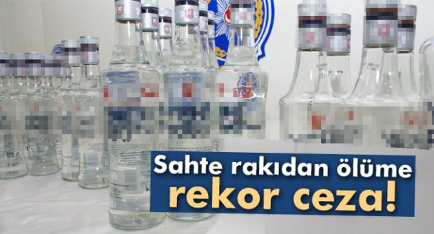 Sahte rakıdan ölüme rekor ceza