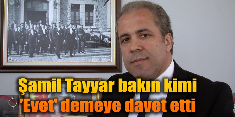 Şamil Tayyar, &#039;EVET&#039; demesi için bakın kime davet gönderdi