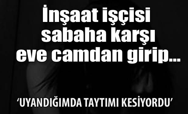 Sarıyer’de evde tecavüzcü dehşeti