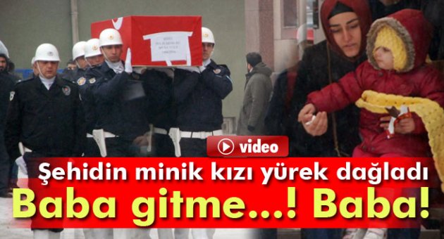 Şehit kızından yürek dağlayan feryat: Baba gitme!
