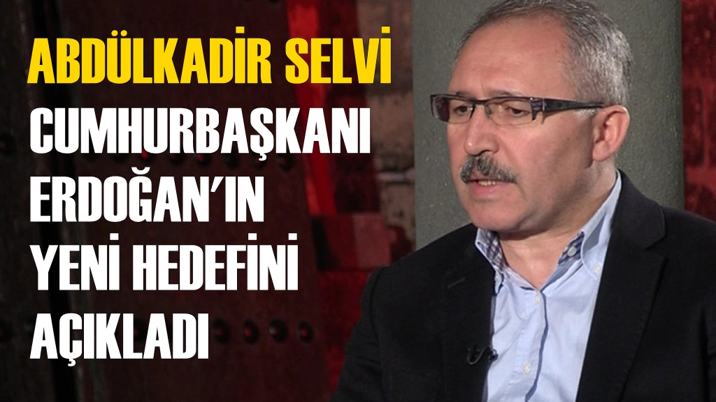 Selvi, Cumhurbaşkanı Erdoğan'ın Yeni Hedefini Açıkladı