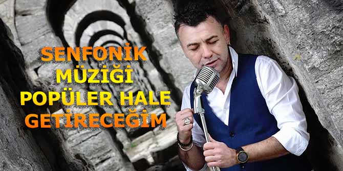 SENFONİK MÜZİĞİ POPÜLER HALE GETİRECEĞİM
