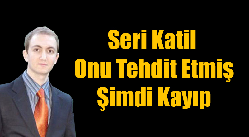 Seri Katil Atalay Filiz Onu Tehdit Etmiş Şimdi Kayıp