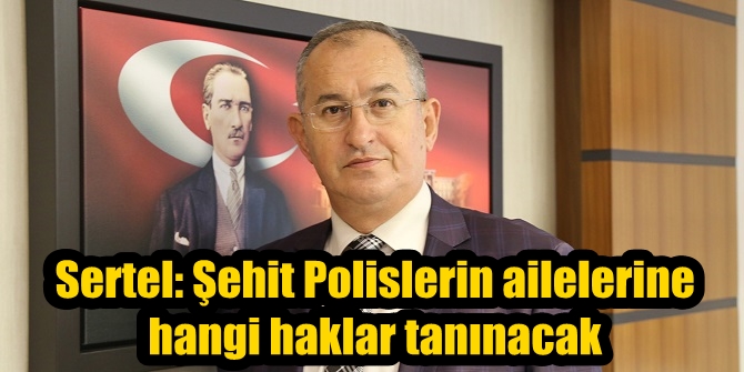 Sertel: Şehit Polislerin ailelerine hangi haklar tanınacak