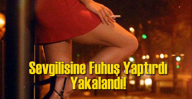 Sevgilisine Fuhuş Yaptırdı Yakalandı!
