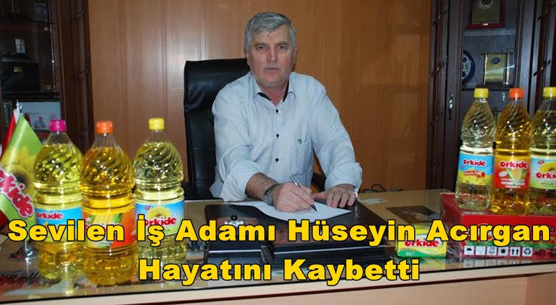 Sevilen İş Adamı Hüseyin Acırgan Hayatını Kaybetti