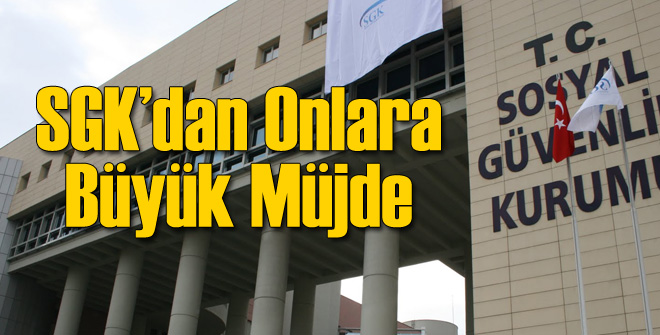 SGK'dan Onlara Büyük Müjde