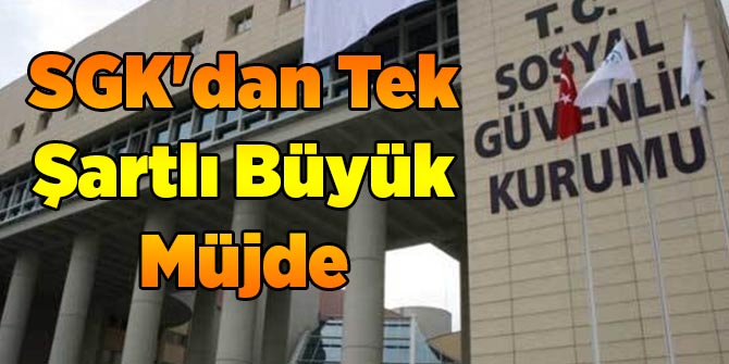 SGK'dan Tek Şartlı Büyük Müjde