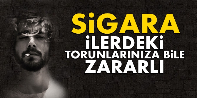 Sigara, ilerdeki torunlarınıza bile zararlı