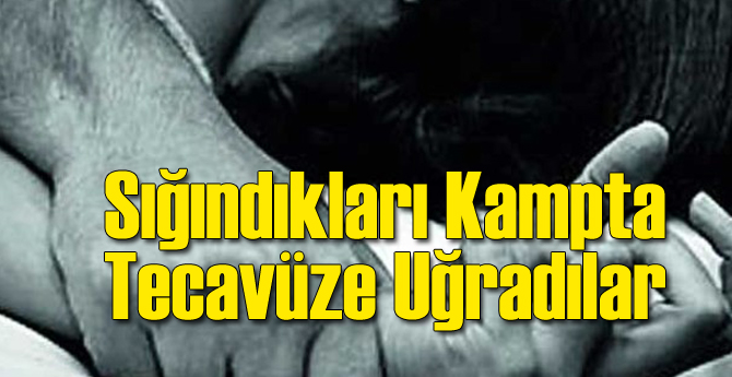 Sığındıkları Kampta Tecavüz Kurbanı Oldular