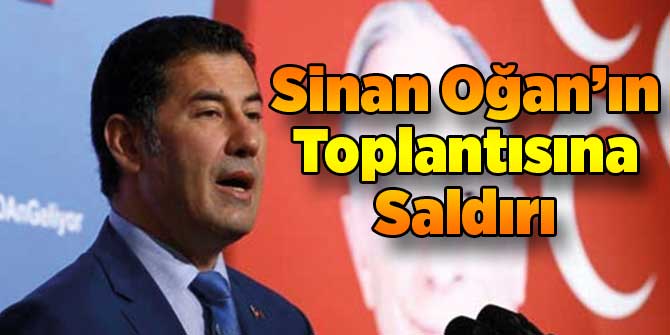Sinan Oğan'ın Toplantısına Saldırı