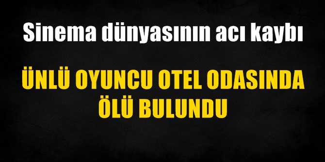 Sinema dünyasının acı kaybı! Otel odasında ölü bulundu