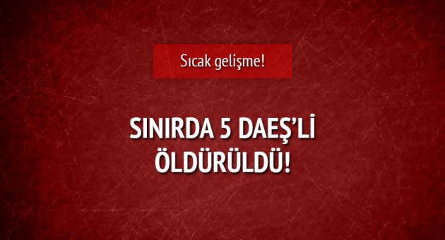 Sınırda 5 DAEŞ'li öldürüldü