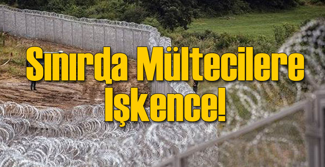 Sınırda Mültecilere İşkence İddiası!