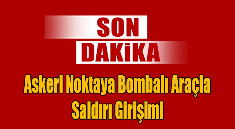 Şırnak'ta Bombalı Araçla Askeriyeye Saldırı
