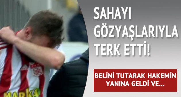 Sivassporlu Yiğit İncedemir gözyaşları içinde sahayı terk etti
