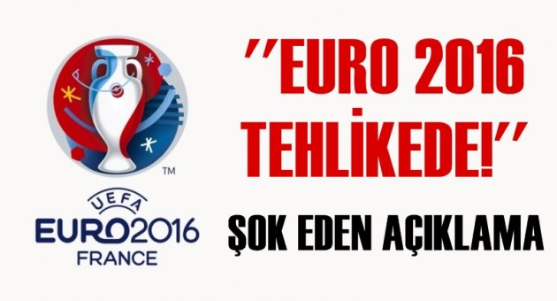 Şok açıklama! EURO 2016 tehlikede