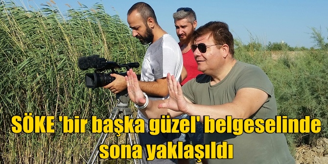 SÖKE 'bir başka güzel' belgeselinde sona yaklaşıldı