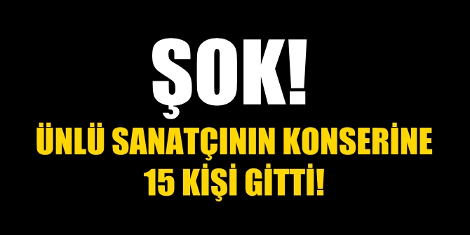 ŞOK! Ünlü sanatçının konserine 15 kişi katıldı