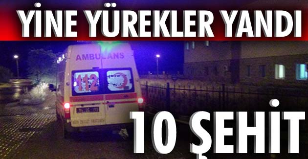 SON DAKİKA...10 şehit, 6'sı ağır 18 yaralı