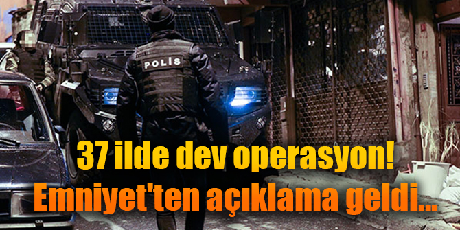 Son dakika... 37 ilde dev operasyon! Emniyet'ten açıklama geldi
