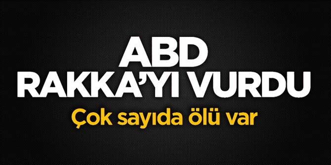 Son dakika... ABD, Rakka'yı vurdu