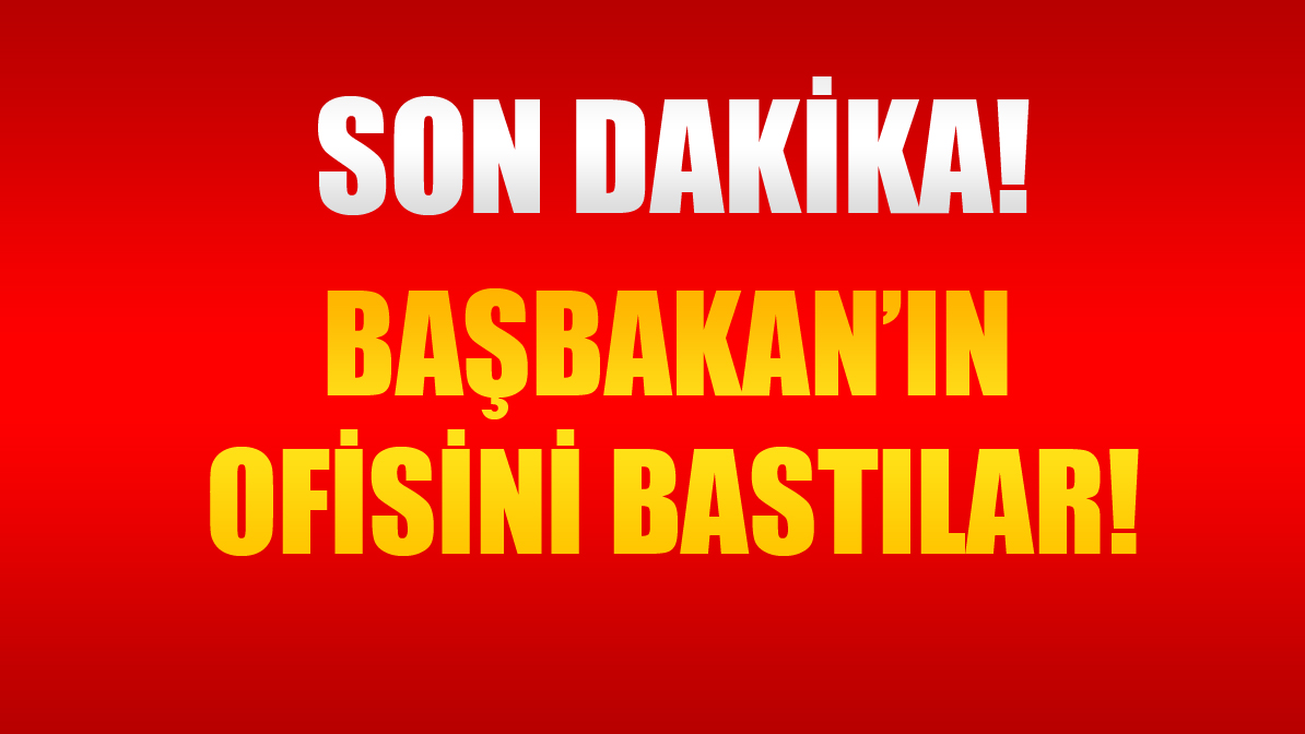 Son Dakika Başbakan'ın Ofisini Bastılar!