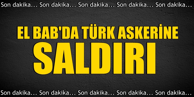 Son dakika! El-Bab'da Türk askerine saldırı