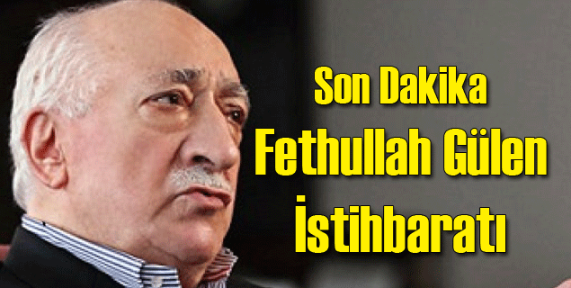 Son Dakika Fethullah Gülen İstihbaratı
