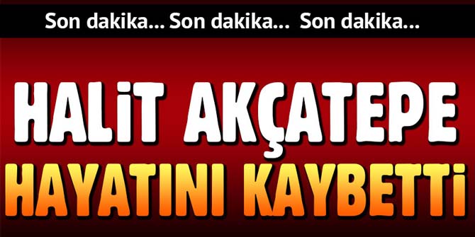Son dakika... Halit Akçatepe&#039;yi kaybettik