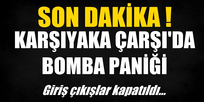 SON DAKİKA! Karşıyaka Çarşı'da bomba paniği! Giriş çıkışlar kapatıldı
