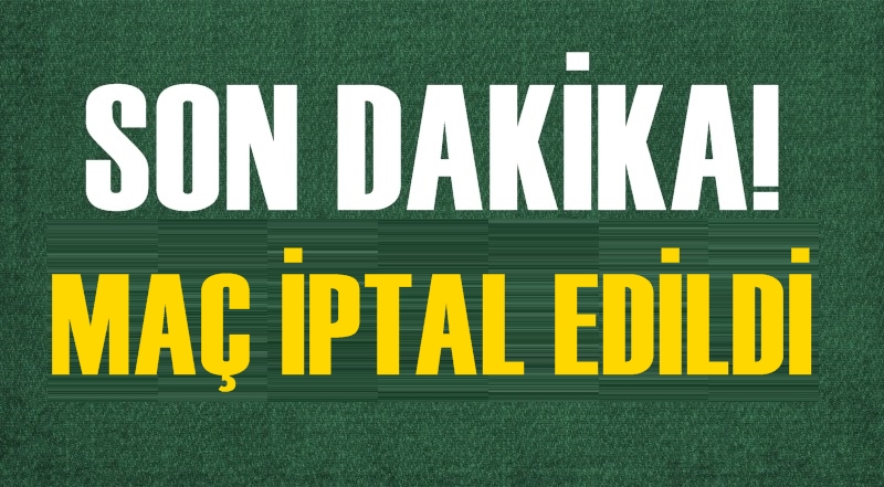 Son dakika! Maç iptal edildi