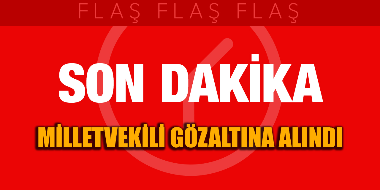 Son dakika... Milletvekili gözaltına alındı