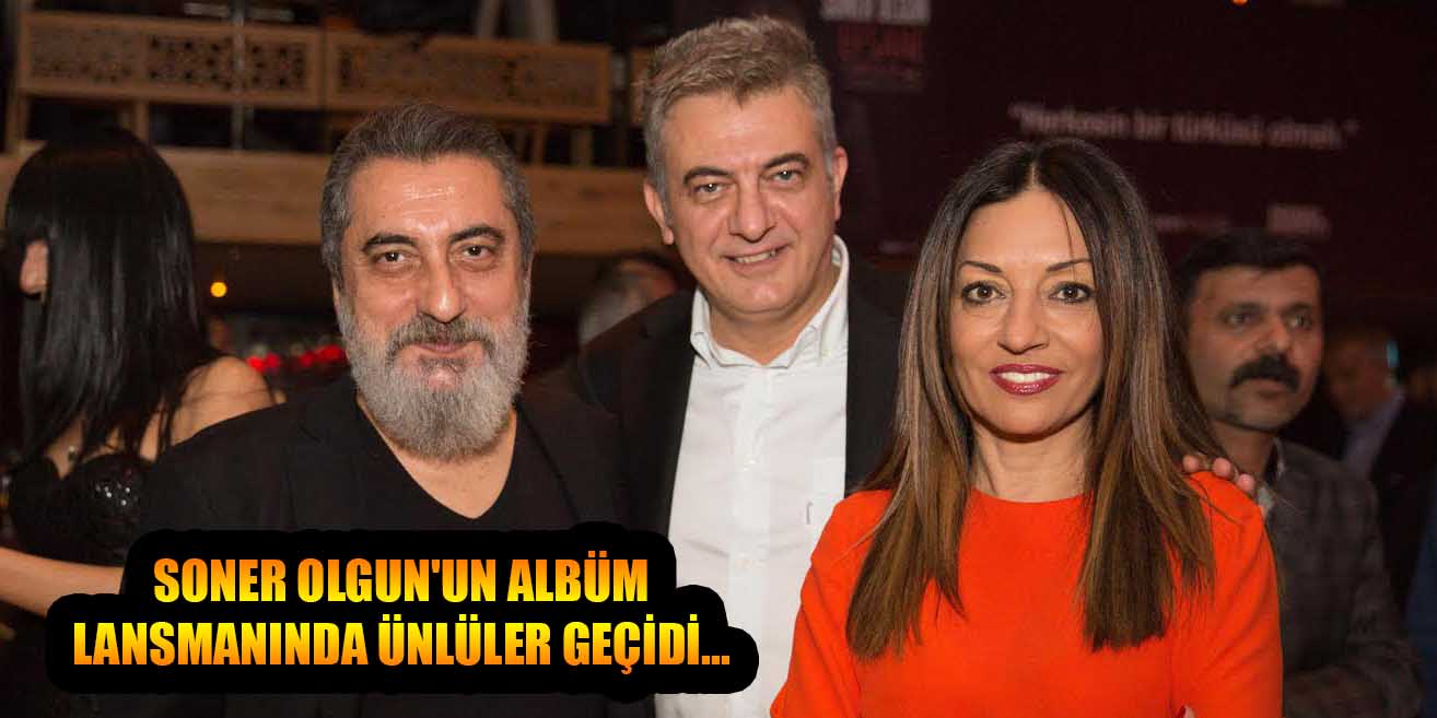 SONER OLGUN&#039;UN ALBÜM LANSMANINDA ÜNLÜLER GEÇİDİ...