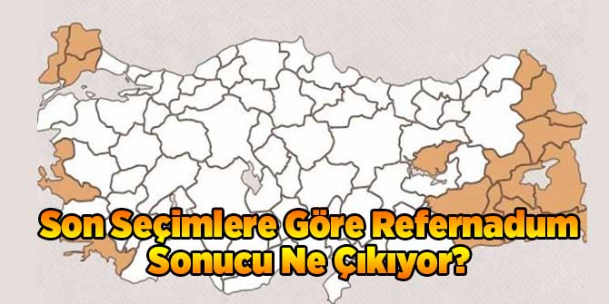 Son Seçimlere Göre Refernadum Sonucu Ne Çıkıyor?