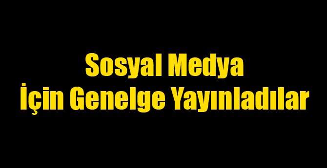 Sosyal Medya İçin Genelge Yayımladılar