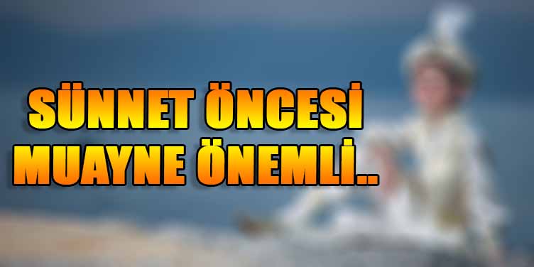 SÜNNET ÖNCESİ MUAYNE ÖNEMLİ.. 