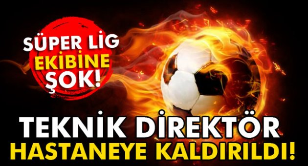 Süper Lig takımına şok! Teknik direktör beyin kanaması şüphesiyle hastaneye kaldırıldı