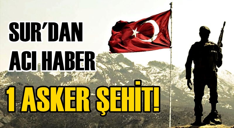 Sur'dan acı haber! 1 asker şehit