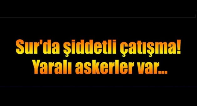 Sur'da şiddetli çatışma! Yaralı askerler var...