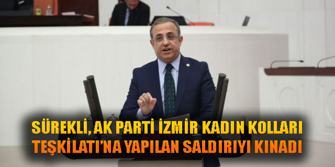 SÜREKLİ, AK PARTİ İZMİR KADIN KOLLARI TEŞKİLATI’NA YAPILAN SALDIRIYI KINADI