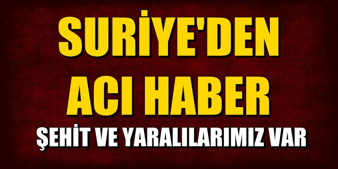 Suriye'den acı haber! Şehit ve yaralılarımız var