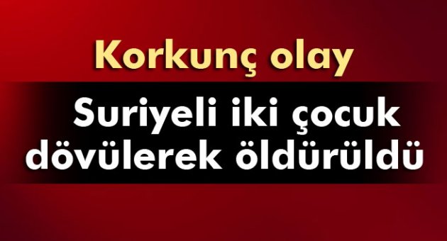 Suriyeli iki çocuk dövülerek öldürüldü