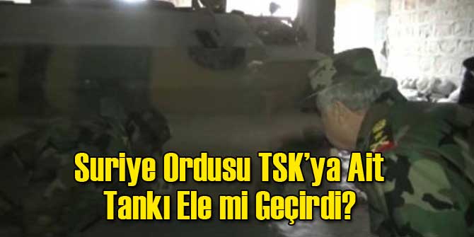 Suriye Ordusu TSK&#039;ya Ait Tankı Ele mi Geçirdi?