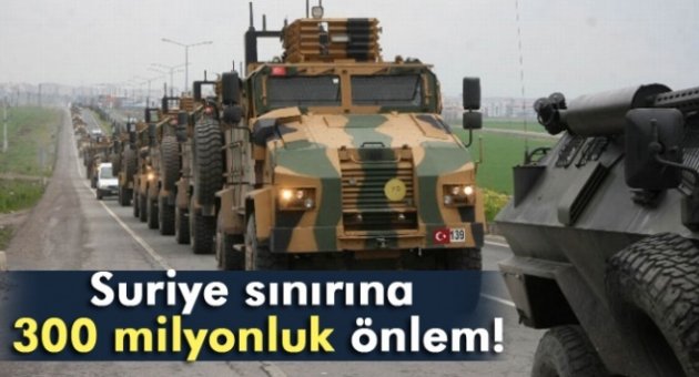 Suriye sınırına 300 milyonluk önlem!