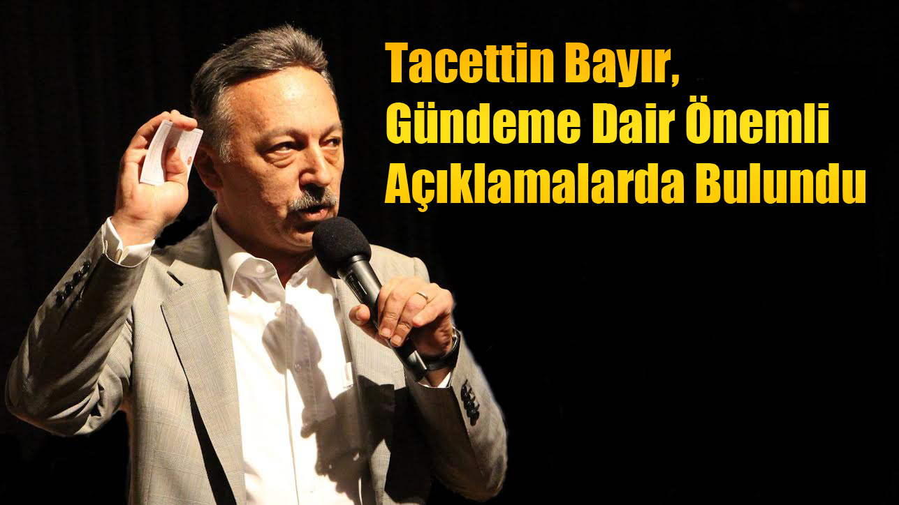 Tacettin Bayır, Gündeme Dair Önemli Açıklamalarda Bulundu