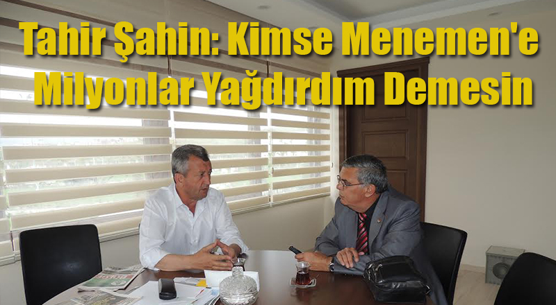Tahir Şahin: Kimse Menemen&#039;e Milyonlar Yağdırdım Demesin