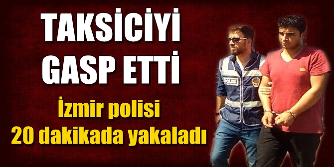 Taksiciyi gasp etti; İzmir polisi 20 dakikada yakaladı