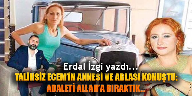 TALİHSİZ ECEM’İN ANNESİ VE ABLASI KONUŞTU: ADALETİ ALLAH’A BIRAKTIK…